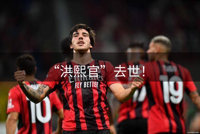 “洪熙官”去世！